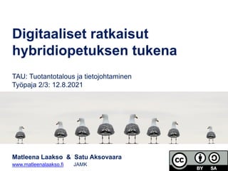 Matleena Laakso & Satu Aksovaara
www.matleenalaakso.fi JAMK
Digitaaliset ratkaisut
hybridiopetuksen tukena
TAU: Tuotantotalous ja tietojohtaminen
Työpaja 2/3: 12.8.2021
 