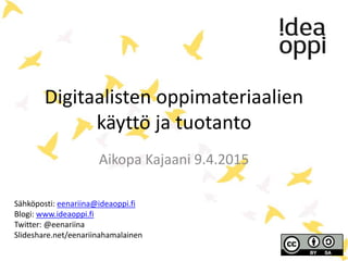 Digitaalisten oppimateriaalien
käyttö ja tuotanto
Aikopa Kajaani 9.4.2015
Sähköposti: eenariina@ideaoppi.fi
Blogi: www.ideaoppi.fi
Twitter: @eenariina
Slideshare.net/eenariinahamalainen
 