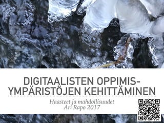 DIGITAALISTEN OPPIMIS-
RATKAISUJEN KEHITTÄMINEN
Haasteet ja mahdollisuudet
Ari Rapo 2017
 