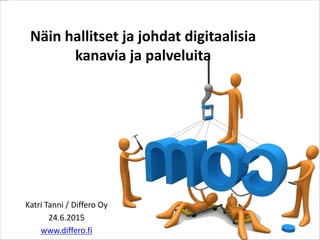 Näin hallitset ja johdat digitaalisia
kanavia ja palveluita
Katri Tanni / Differo Oy
24.6.2015
www.differo.fi
 
