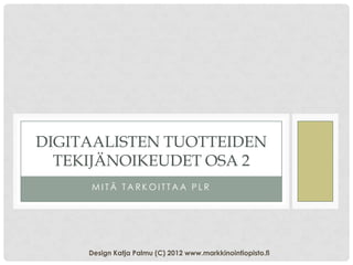 DIGITAALISTEN TUOTTEIDEN
  TEKIJÄNOIKEUDET OSA 2
     MITÄ TARKOITTAA PLR




     Design Katja Palmu (C) 2012 www.markkinointiopisto.fi
 