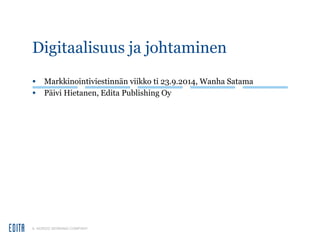 Digitaalisuus ja johtaminen 
• Markkinointiviestinnän viikko ti 23.9.2014, Wanha Satama 
• Päivi Hietanen, Edita Publishing Oy 
A NORDIC MORNING COMPANY 
 