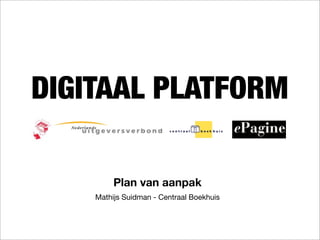 DIGITAAL PLATFORM

         Plan van aanpak
    Mathijs Suidman - Centraal Boekhuis
 