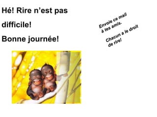 Hé! Rire n’est pas
                                 mail
                           ie ce
difficile!             vo mis.
                     En s a              roi
                                            t
                         e
                      àt          a le d
                               un
Bonne journée!                c
                           ha re!
                        C ri
                          de
 