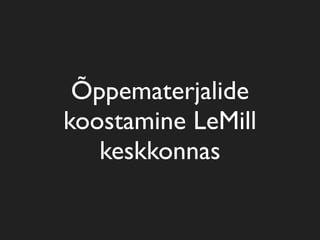 Õppematerjalide
koostamine LeMill
   keskkonnas
 