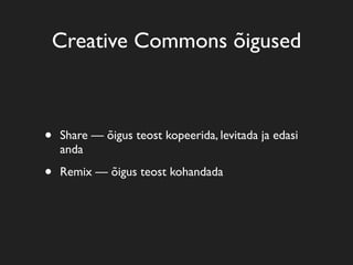 Creative Commons õigused



•   Share — õigus teost kopeerida, levitada ja edasi
    anda

•   Remix — õigus teost kohandada
 