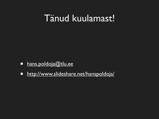 Tänud kuulamast!



•   hans.poldoja@tlu.ee

•   http://www.slideshare.net/hanspoldoja/
 