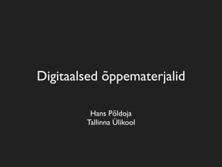 Digitaalsed õppematerjalid

         Hans Põldoja
        Tallinna Ülikool
 