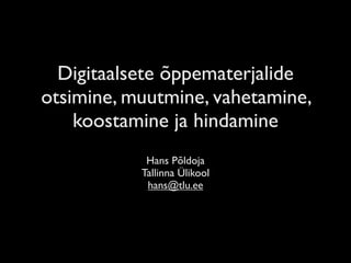 Digitaalsete õppematerjalide
otsimine, muutmine, vahetamine,
    koostamine ja hindamine
            Hans Põldoja
           Tallinna Ülikool
            hans@tlu.ee