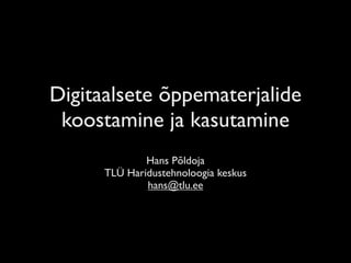 Digitaalsete õppematerjalide
 koostamine ja kasutamine
              Hans Põldoja
      TLÜ Haridustehnoloogia keskus
              hans@tlu.ee