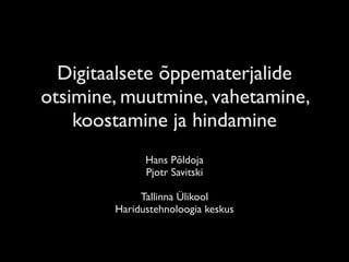 Digitaalsete õppematerjalide
otsimine, muutmine, vahetamine,
    koostamine ja hindamine
              Hans Põldoja
              Pjotr Savitski

             Tallinna Ülikool
        Haridustehnoloogia keskus