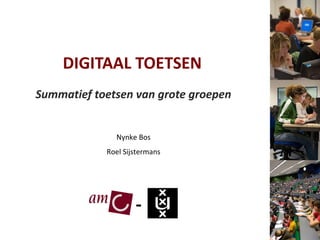 DIGITAAL TOETSEN Summatief toetsen van grote groepen Nynke Bos Roel Sijstermans - 