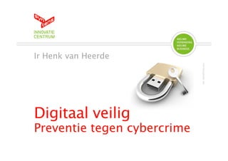Ir Henk van Heerde




                             foto: iStockPhoto.com
Digitaal veilig
Preventie tegen cybercrime
 