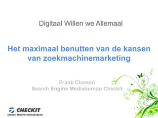 Digitaal Willen we Allemaal Het maximaal benutten van de kansen  van zoekmachinemarketing Frank Claasen Search Engine Mediabureau Checkit 