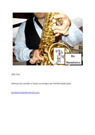 Uffff. Fim.



Abraço do Lander a Todos os amigos da Família Explicasax.



landerricardo@hotmail.com
 