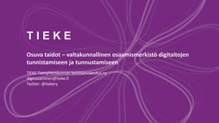 T I E K E
Osuva taidot – valtakunnallinen osaamismerkistö digitaitojen
tunnistamiseen ja tunnustamiseen
TIEKE Tietoyhteiskunnan kehittämiskeskus ry
digiosaaminen@tieke.fi
Twitter: @tiekery
 