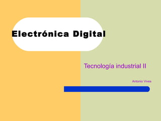 Electrónica Digital Tecnología industrial II Antonio Vives 