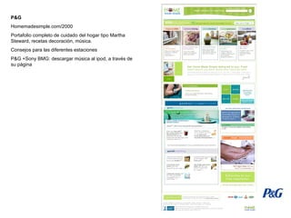 P&G Homemadesimple.com/2000 Portafolio completo de cuidado del hogar tipo Martha Steward, recetas decoración, música. Consejos para las diferentes estaciones P&G +Sony BMG: descargar música al ipod, a través de su página 