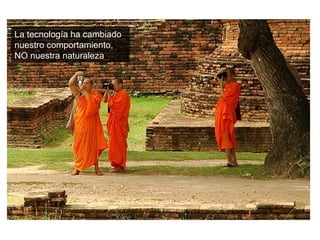 La tecnología ha cambiado nuestro comportamiento, NO nuestra naturaleza 