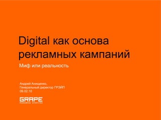 Digital как основа рекламных кампаний Миф или реальность Андрей Анищенко,  Генеральный директор ГРЭЙП 09.02.10 