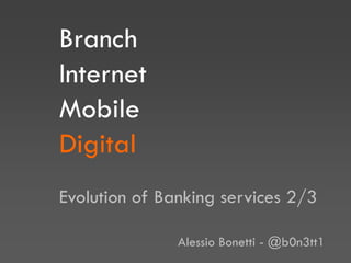 Branch
Internet
Mobile
Digital
Evolution of Banking services 2/3
Alessio Bonetti - @b0n3tt1
 