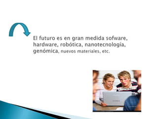 El futuro es en gran medida sofware, hardware, robótica, nanotecnología, genómica, nuevos materiales, etc.