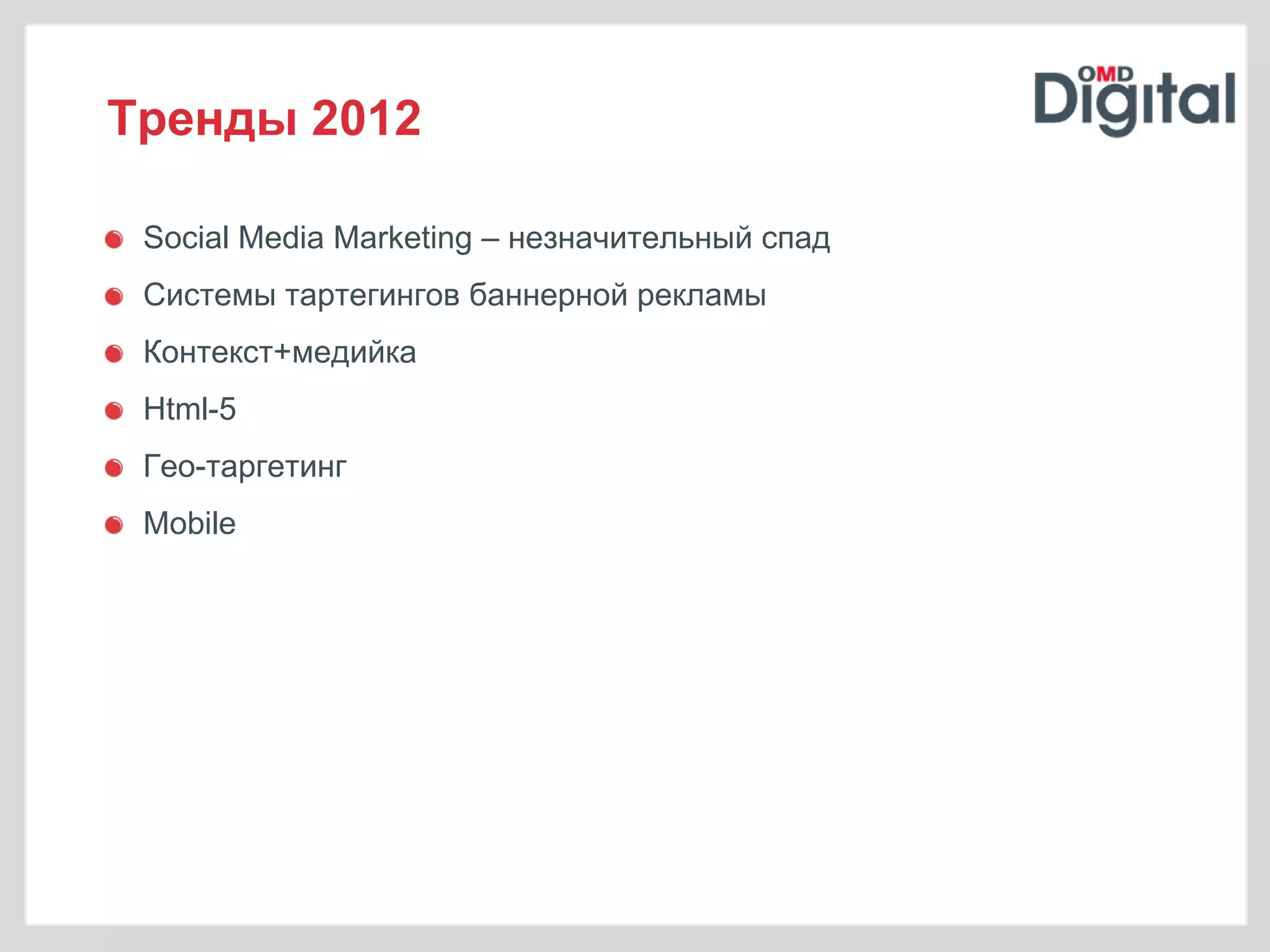 Тренды 2012

 Social Media Marketing – незначительный спад
 Системы тартегингов баннерной рекламы
 Контекст+медийка
 Html-5
 Гео-таргетинг
 Mobile
 