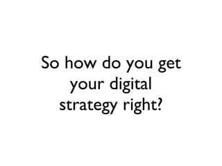So how do you get your digital strategy right? 