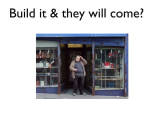 Build it & they will come? 