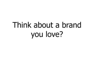 Think about a brand you love? 