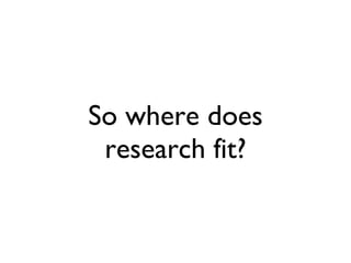 So where does research fit? 