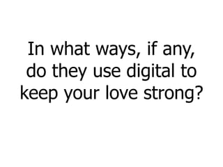 In what ways, if any, do they use digital to keep your love strong? 