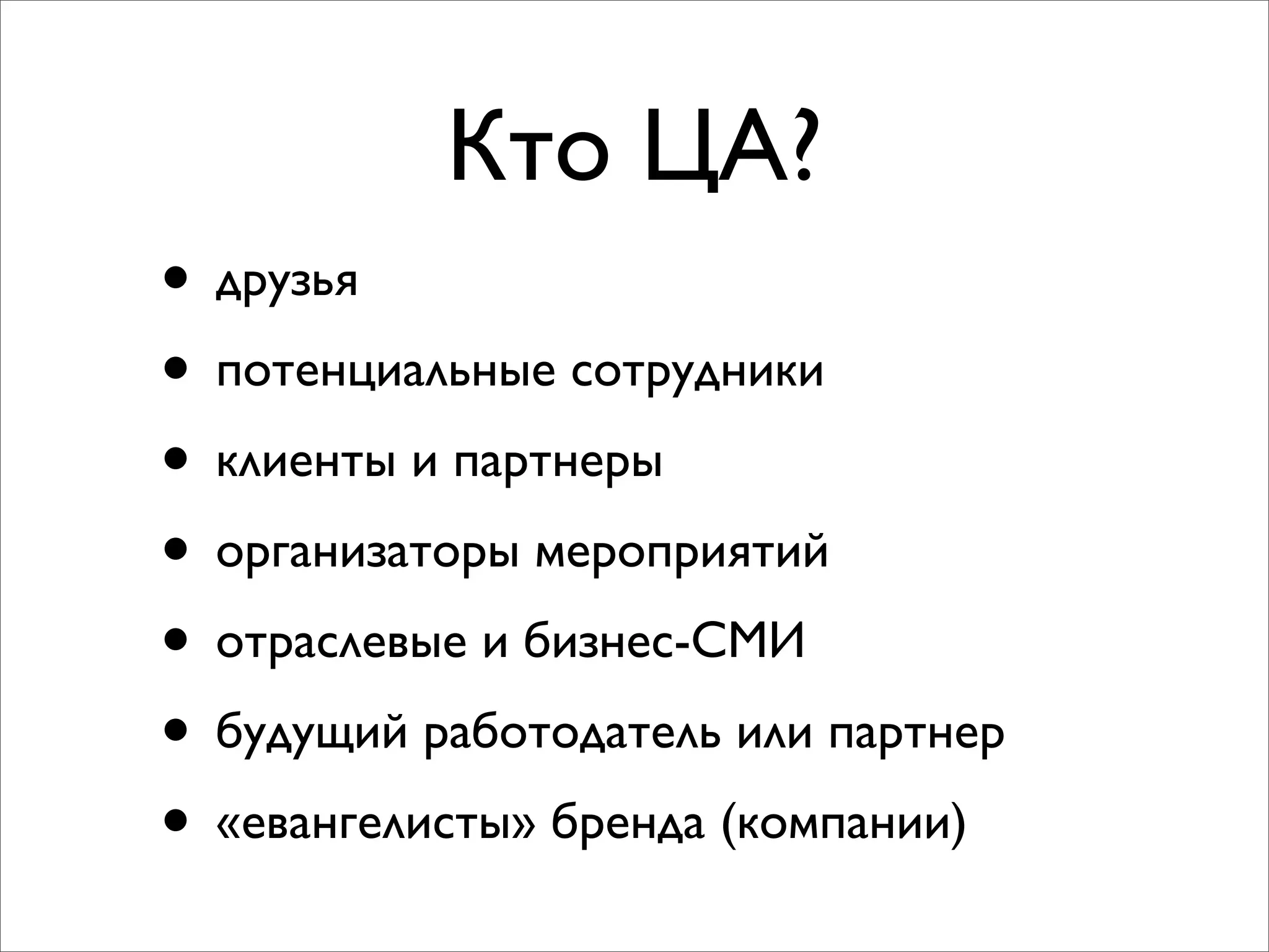 Кто ЦА?
• друзья
• потенциальные сотрудники
• клиенты и партнеры
• организаторы мероприятий
• отраслевые и бизнес-СМИ
• будущий работодатель или партнер
• «евангелисты» бренда (компании)
 
