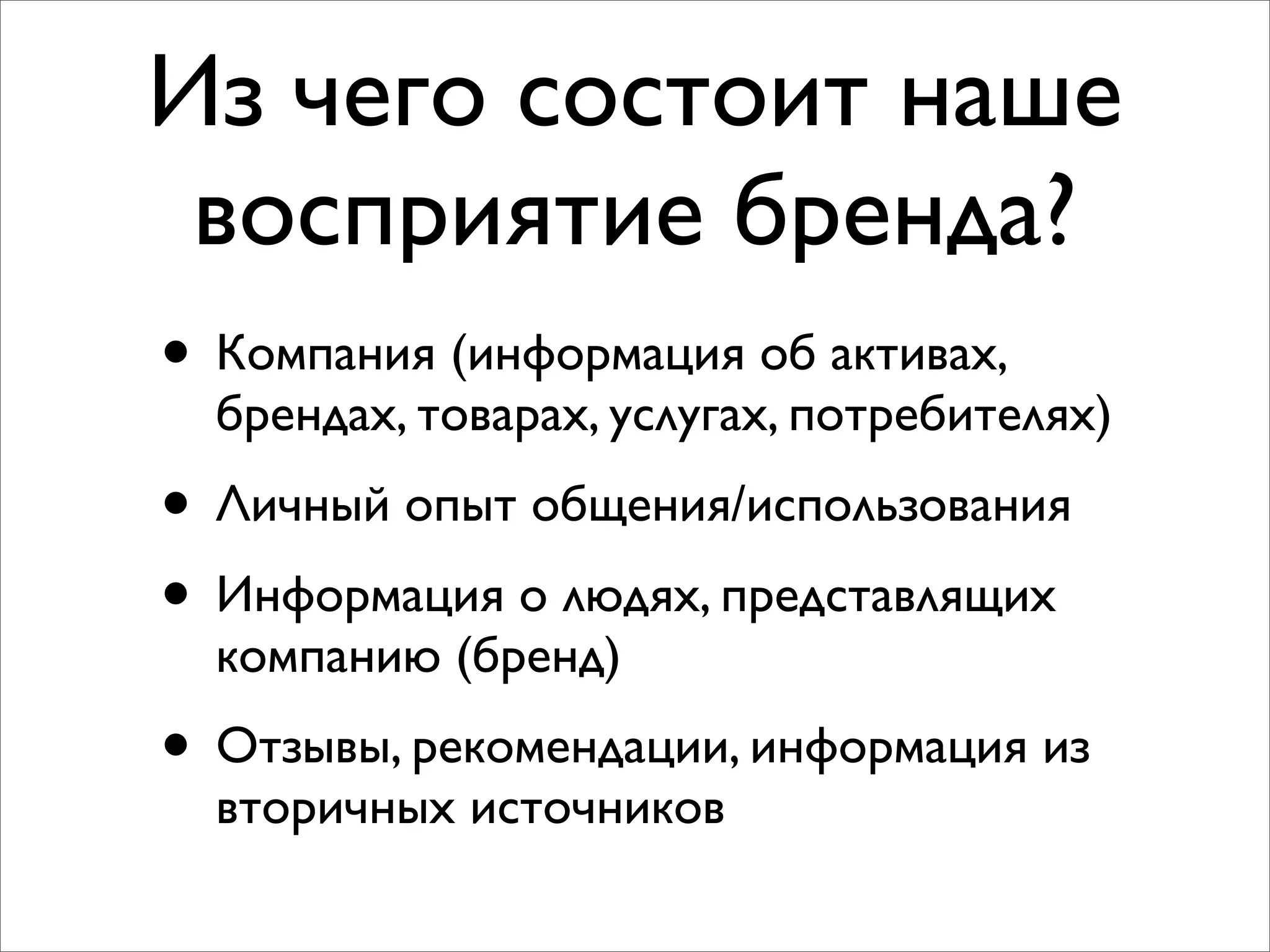 Из чего состоит наше
восприятие бренда?
• Компания (информация об активах,
брендах, товарах, услугах, потребителях)
• Личный опыт общения/использования
• Информация о людях, представлящих
компанию (бренд)
• Отзывы, рекомендации, информация из
вторичных источников
 