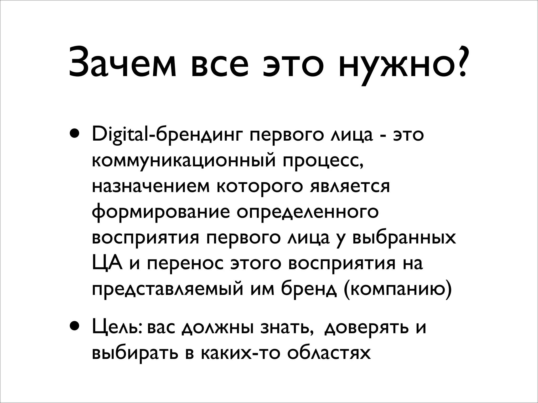 Зачем все это нужно?
• Digital-брендинг первого лица - это
коммуникационный процесс,
назначением которого является
формирование определенного
восприятия первого лица у выбранных
ЦА и перенос этого восприятия на
представляемый им бренд (компанию)
• Цель: вас должны знать, доверять и
выбирать в каких-то областях
 