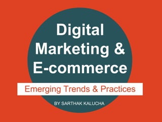 Digital
Marketing &
E-commerce
Emerging Trends & Practices
BY SARTHAK KALUCHA

 