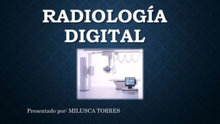 RADIOLOGÍA
DIGITAL
Presentado por: MILUSCA TORRES
 