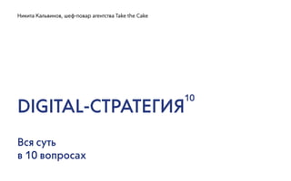 DIGITAL-СТРАТЕГИЯ
Вся суть
в 10 вопросах
Никита Кальвинов, шеф-повар агентства Take the Cake
10
 