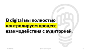 20.11.2015 Зачем нужен digital? 15
В digital мы полностью
контролируем процесс
взаимодействия с аудиторией.
 