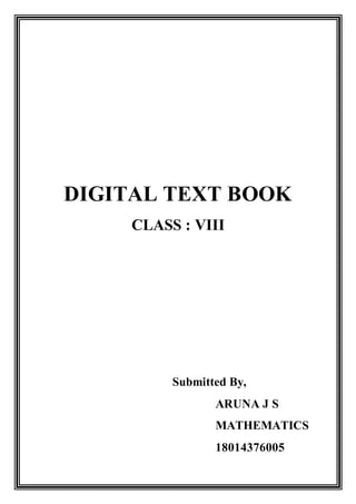 DIGITAL TEXT BOOK
CLASS : VIII
Submitted By,
ARUNA J S
MATHEMATICS
18014376005
 