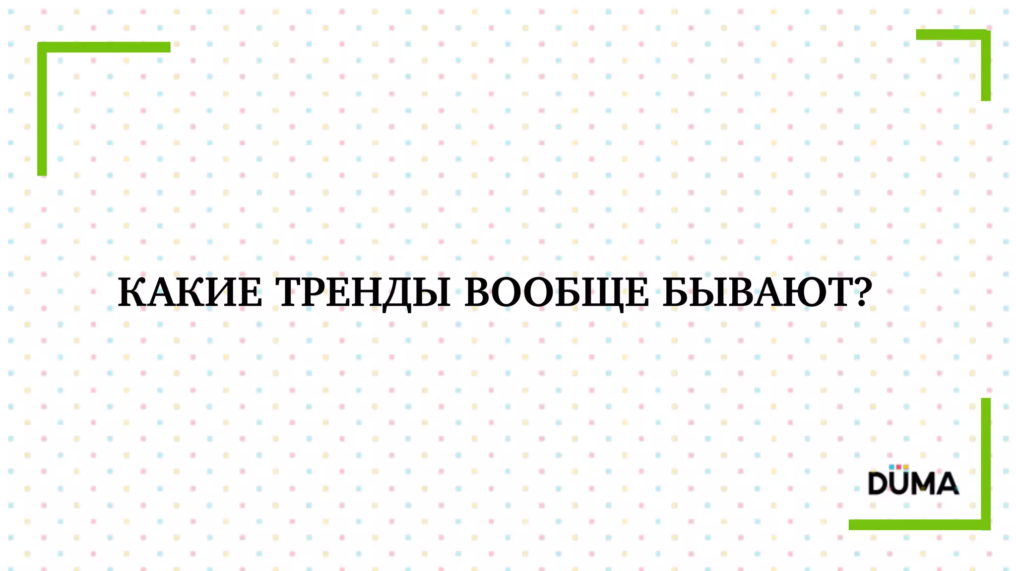 КАКИЕ ТРЕНДЫ ВООБЩЕ БЫВАЮТ?
 