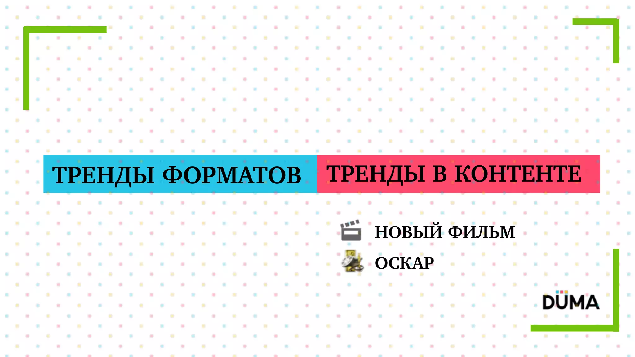 ТРЕНДЫ ФОРМАТОВ ТРЕНДЫ В КОНТЕНТЕ
НОВЫЙ ФИЛЬМ
ОСКАР
 