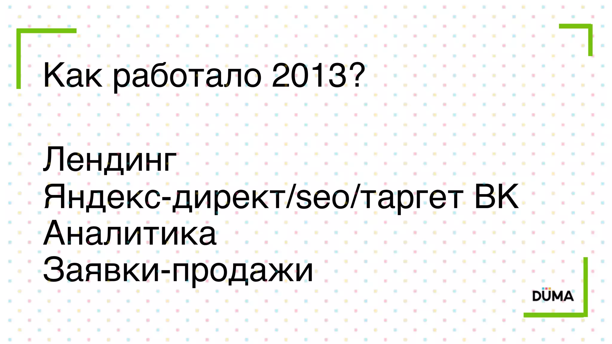 Как работало 2013?
Лендинг
Яндекс-директ/seo/таргет ВК
Аналитика
Заявки-продажи
 