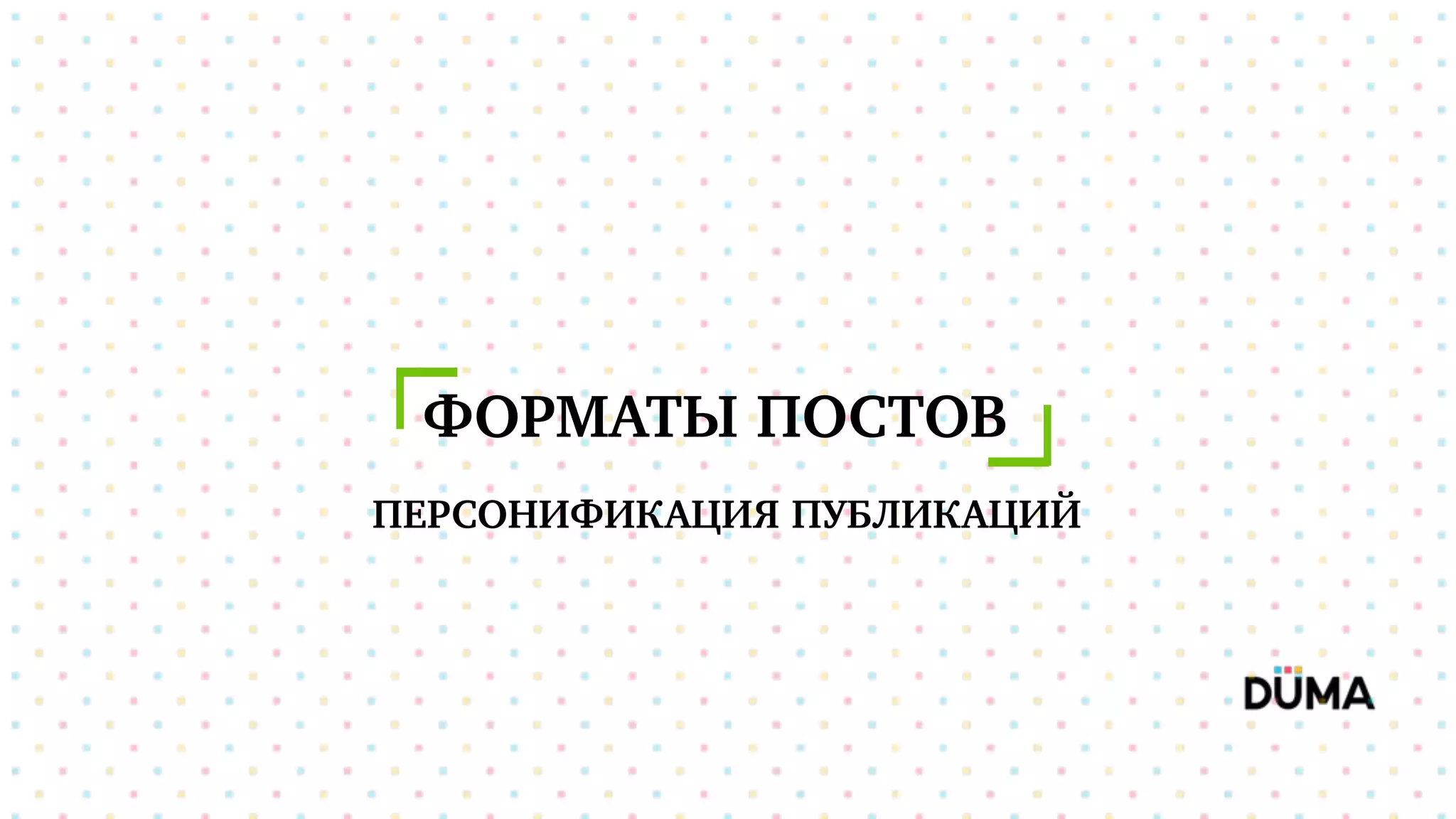 ФОРМАТЫ ПОСТОВ
ПЕРСОНИФИКАЦИЯ ПУБЛИКАЦИЙ
 