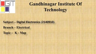 Gandhinagar Institute Of
Technology
Subject – Digital Electronics (2140910)
Branch – Electrical
Topic – K - Map
 