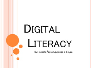DIGITAL
LITERACY
By: Isabela Ágata Laurenço e Souza
 