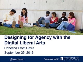 Designing for Agency with the
Digital Liberal Arts
Rebecca Frost Davis
September 29, 2016
@frostdavis	
 
