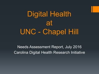 Digital Health
at
UNC - Chapel Hill
Needs Assessment Report, July 2016
Carolina Digital Health Research Initiative
 
