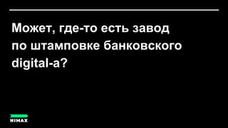 Может, где-то есть завод
по штамповке банковского
digital-а?
 