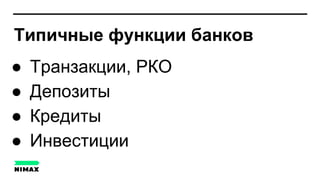 Типичные функции банков
● Транзакции, РКО
● Депозиты
● Кредиты
● Инвестиции
 